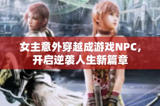 女主意外穿越成游戏NPC，开启逆袭人生新篇章