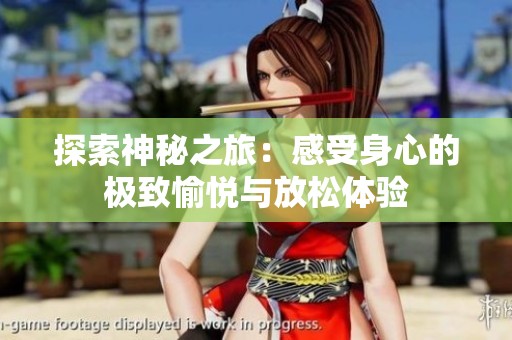 探索神秘之旅：感受身心的极致愉悦与放松体验