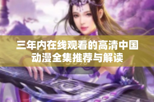 三年内在线观看的高清中国动漫全集推荐与解读
