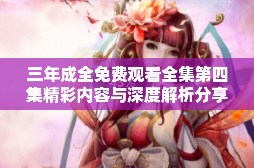 三年成全免费观看全集第四集精彩内容与深度解析分享