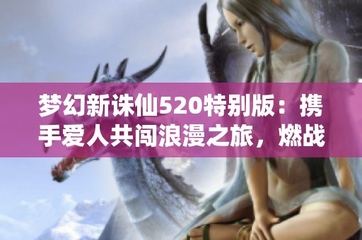 梦幻新诛仙520特别版：携手爱人共闯浪漫之旅，燃战全服精彩不断