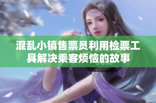 混乱小镇售票员利用检票工具解决乘客烦恼的故事