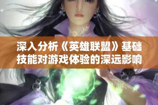 深入分析《英雄联盟》基础技能对游戏体验的深远影响