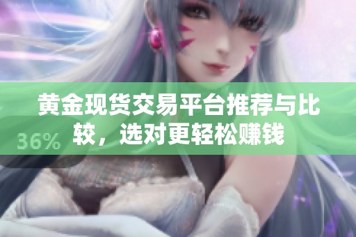 黄金现货交易平台推荐与比较，选对更轻松赚钱