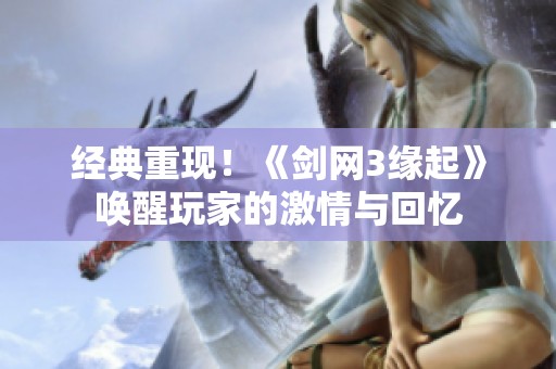经典重现！《剑网3缘起》唤醒玩家的激情与回忆