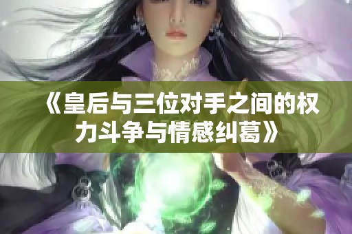 《皇后与三位对手之间的权力斗争与情感纠葛》