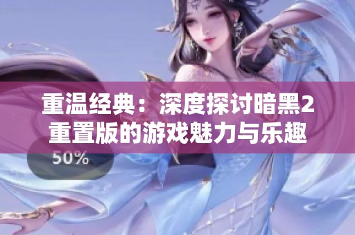 重温经典：深度探讨暗黑2重置版的游戏魅力与乐趣