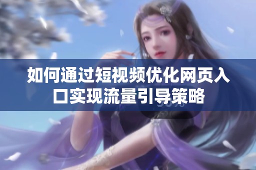 如何通过短视频优化网页入口实现流量引导策略