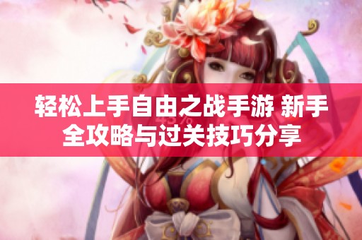 轻松上手自由之战手游 新手全攻略与过关技巧分享
