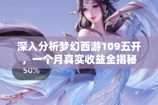 深入分析梦幻西游109五开，一个月真实收益全揭秘