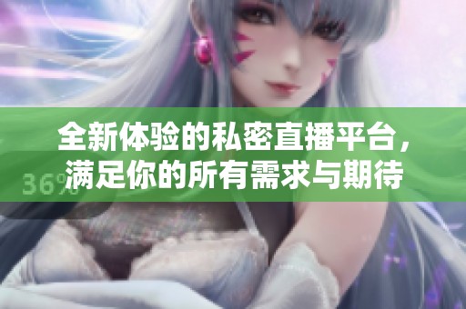 全新体验的私密直播平台，满足你的所有需求与期待
