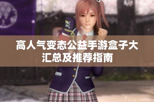 高人气变态公益手游盒子大汇总及推荐指南