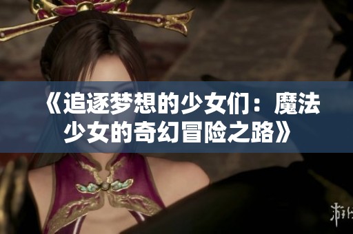 《追逐梦想的少女们：魔法少女的奇幻冒险之路》