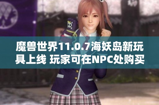 魔兽世界11.0.7海妖岛新玩具上线 玩家可在NPC处购买
