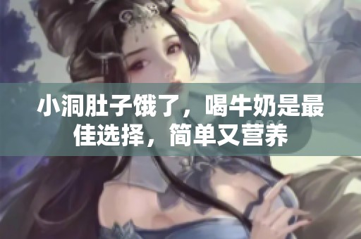 小洞肚子饿了，喝牛奶是最佳选择，简单又营养
