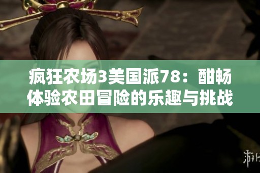 疯狂农场3美国派78：酣畅体验农田冒险的乐趣与挑战