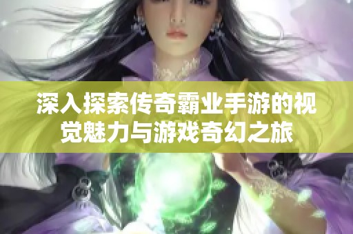 深入探索传奇霸业手游的视觉魅力与游戏奇幻之旅