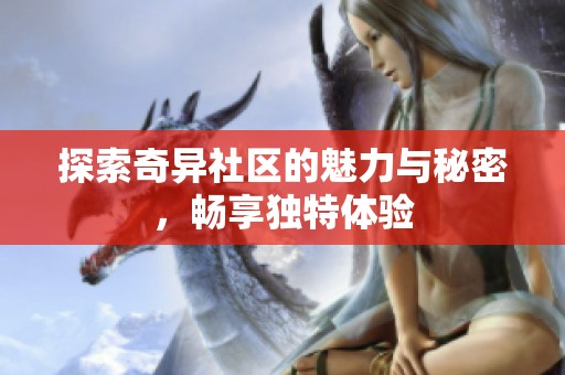 探索奇异社区的魅力与秘密，畅享独特体验