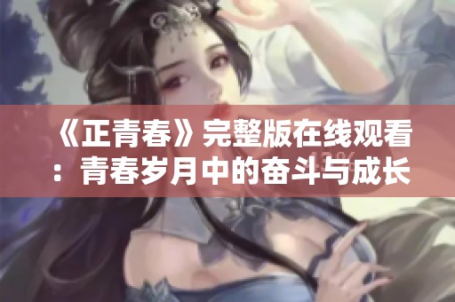 《正青春》完整版在线观看：青春岁月中的奋斗与成长故事