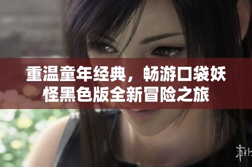 重温童年经典，畅游口袋妖怪黑色版全新冒险之旅