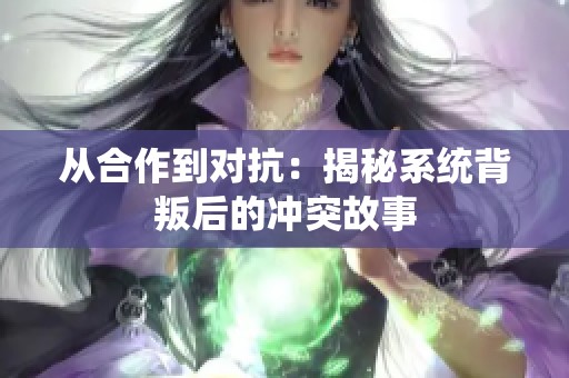 从合作到对抗：揭秘系统背叛后的冲突故事