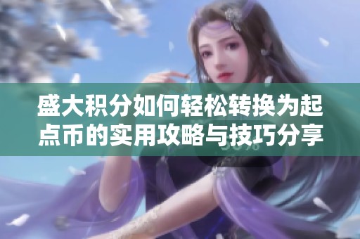 盛大积分如何轻松转换为起点币的实用攻略与技巧分享