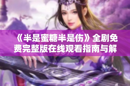 《半是蜜糖半是伤》全剧免费完整版在线观看指南与解析