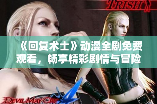 《回复术士》动漫全剧免费观看，畅享精彩剧情与冒险之旅
