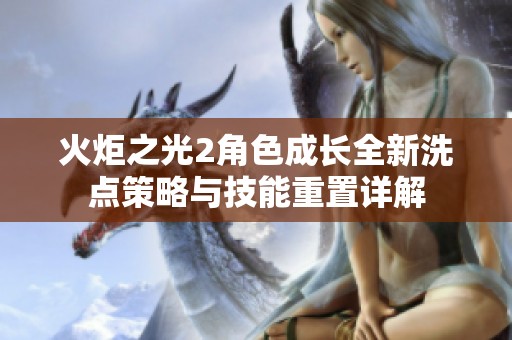 火炬之光2角色成长全新洗点策略与技能重置详解