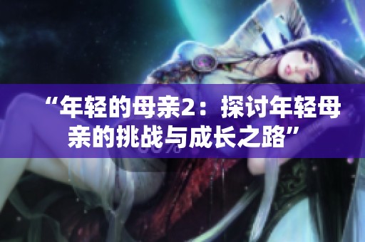 “年轻的母亲2：探讨年轻母亲的挑战与成长之路”