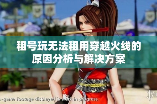 租号玩无法租用穿越火线的原因分析与解决方案