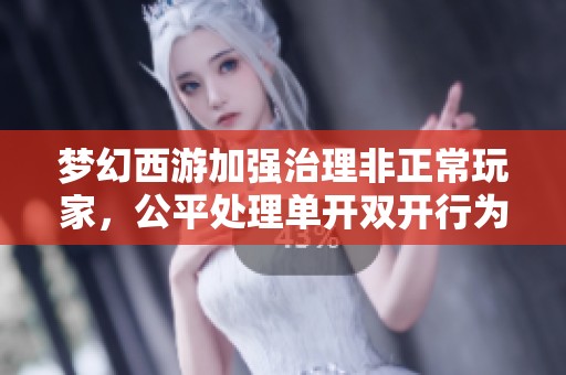 梦幻西游加强治理非正常玩家，公平处理单开双开行为