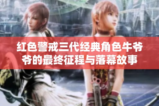 红色警戒三代经典角色牛爷爷的最终征程与落幕故事