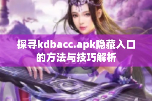 探寻kdbacc.apk隐藏入口的方法与技巧解析