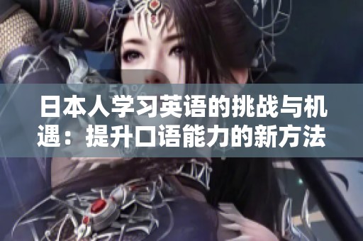 日本人学习英语的挑战与机遇：提升口语能力的新方法