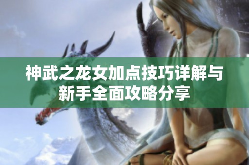 神武之龙女加点技巧详解与新手全面攻略分享