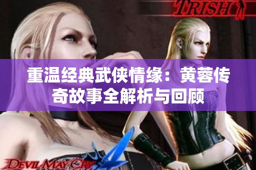 重温经典武侠情缘：黄蓉传奇故事全解析与回顾