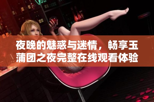 夜晚的魅惑与迷情，畅享玉蒲团之夜完整在线观看体验