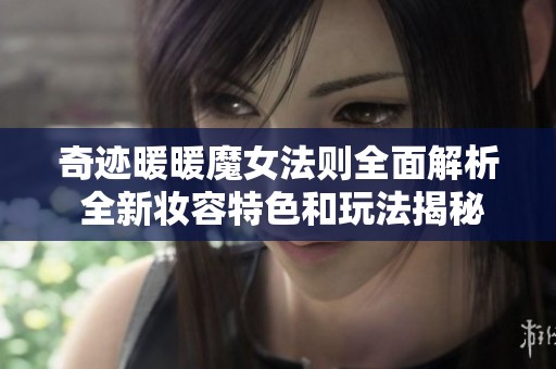 奇迹暖暖魔女法则全面解析 全新妆容特色和玩法揭秘