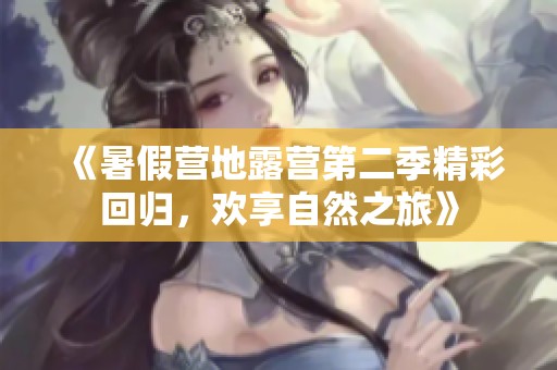 《暑假营地露营第二季精彩回归，欢享自然之旅》