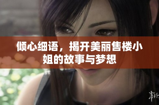 倾心细语，揭开美丽售楼小姐的故事与梦想
