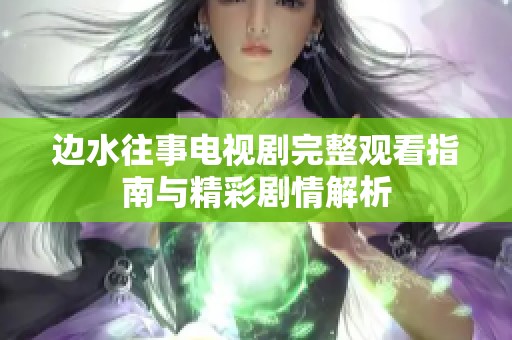 边水往事电视剧完整观看指南与精彩剧情解析