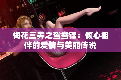 梅花三弄之鸳鸯锦：倾心相伴的爱情与美丽传说