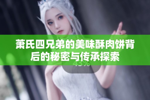 萧氏四兄弟的美味酥肉饼背后的秘密与传承探索