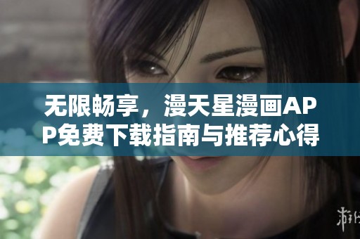 无限畅享，漫天星漫画APP免费下载指南与推荐心得