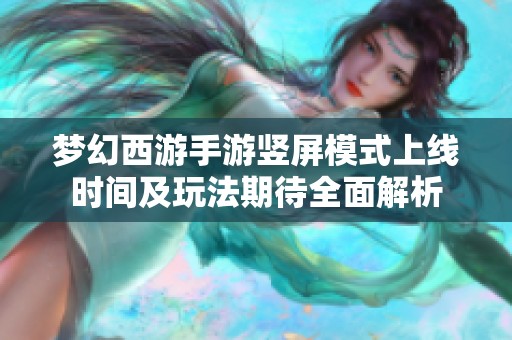 梦幻西游手游竖屏模式上线时间及玩法期待全面解析