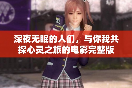 深夜无眠的人们，与你我共探心灵之旅的电影完整版