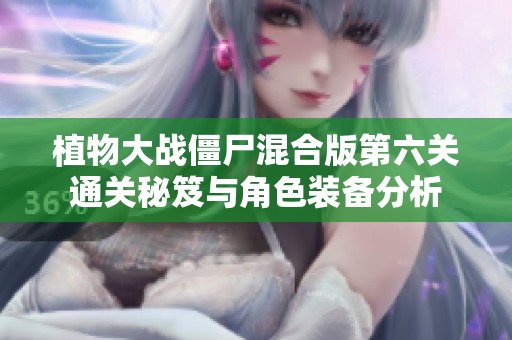 植物大战僵尸混合版第六关通关秘笈与角色装备分析