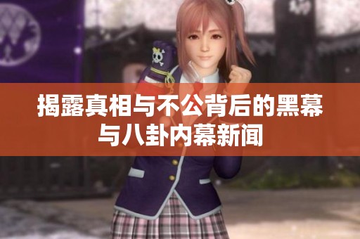 揭露真相与不公背后的黑幕与八卦内幕新闻