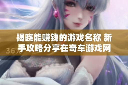 揭晓能赚钱的游戏名称 新手攻略分享在奇车游戏网